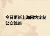 今日更新上海网约定制公交线路