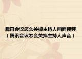 腾讯会议怎么关掉主持人画面视频（腾讯会议怎么关掉主持人声音）