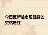 今日更新哈市现健身公交站走红