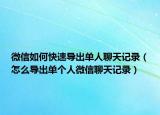 微信如何快速导出单人聊天记录（怎么导出单个人微信聊天记录）