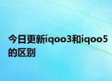 今日更新iqoo3和iqoo5的区别