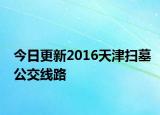 今日更新2016天津扫墓公交线路
