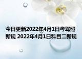 今日更新2022年4月1日考驾照新规 2022年4月1日科目二新规