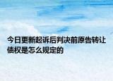 今日更新起诉后判决前原告转让债权是怎么规定的