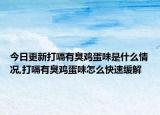 今日更新打嗝有臭鸡蛋味是什么情况,打嗝有臭鸡蛋味怎么快速缓解