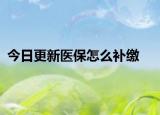 今日更新医保怎么补缴