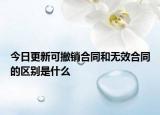 今日更新可撤销合同和无效合同的区别是什么