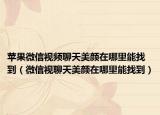 苹果微信视频聊天美颜在哪里能找到（微信视聊天美颜在哪里能找到）