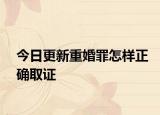 今日更新重婚罪怎样正确取证