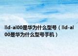 lld-al00是华为什么型号（lld-al00是华为什么型号手机）