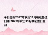 今日更新2022年农历11月领证最佳日期 2022年农历11月领证吉日查询
