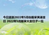 今日更新2022年5月份搬家黄道吉日 2022年5月搬家大吉日子一览
