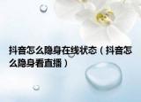 抖音怎么隐身在线状态（抖音怎么隐身看直播）