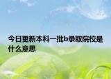今日更新本科一批b录取院校是什么意思