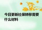 今日更新社保转移需要什么材料