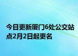今日更新厦门6处公交站点2月2日起更名