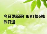 今日更新厦门BRT快6线昨开通