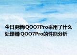 今日更新iQOO7Pro采用了什么处理器iQOO7Pro的性能分析
