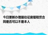 今日更新办理居住证房屋租赁合同是否可以不是本人