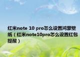 红米note 10 pro怎么设置鸿蒙壁纸（红米note10pro怎么设置红包提醒）