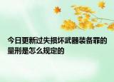 今日更新过失损坏武器装备罪的量刑是怎么规定的