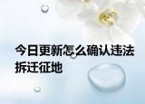 今日更新怎么确认违法拆迁征地