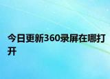 今日更新360录屏在哪打开