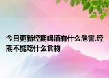 今日更新经期喝酒有什么危害,经期不能吃什么食物