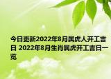 今日更新2022年8月属虎人开工吉日 2022年8月生肖属虎开工吉日一览