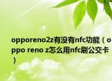 opporeno2z有没有nfc功能（oppo reno z怎么用nfc刷公交卡）