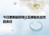 今日更新股权转让后原股东应负的责任