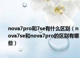 nova7pro和7se有什么区别（nova7se和nova7pro的区别有哪些）