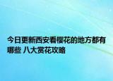 今日更新西安看樱花的地方都有哪些 八大赏花攻略