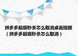 拼多多超级秒杀怎么取消桌面提醒（拼多多超级秒杀怎么取消）