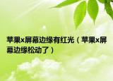 苹果x屏幕边缘有红光（苹果x屏幕边缘松动了）