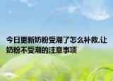 今日更新奶粉受潮了怎么补救,让奶粉不受潮的注意事项