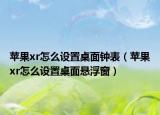苹果xr怎么设置桌面钟表（苹果xr怎么设置桌面悬浮窗）