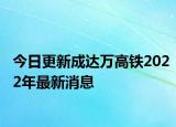 今日更新成达万高铁2022年最新消息