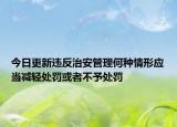 今日更新违反治安管理何种情形应当减轻处罚或者不予处罚