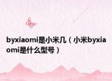 byxiaomi是小米几（小米byxiaomi是什么型号）