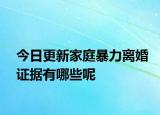 今日更新家庭暴力离婚证据有哪些呢