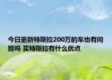 今日更新特斯拉200万的车也有问题吗 买特斯拉有什么优点