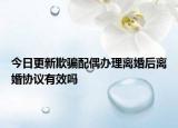 今日更新欺骗配偶办理离婚后离婚协议有效吗
