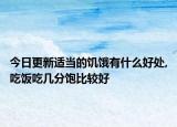今日更新适当的饥饿有什么好处,吃饭吃几分饱比较好