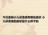 今日更新小儿厌食症有哪些症状 小儿厌食症的症状是什么样子的