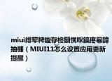 miui绯荤粺鏇存柊鎻愰啋鎬庝箞鍏抽棴（MIUI11怎么设置应用更新提醒）
