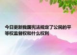 今日更新我国宪法规定了公民的平等权监督权和什么权利