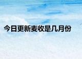 今日更新麦收是几月份
