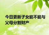 今日更新子女能不能与父母分割财产