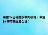 荣耀9x自带贴膜中间模糊（荣耀9x自带贴膜怎么拆）